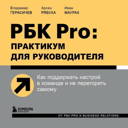 Vladimir Gerasichev Arsen Ryabukha Ivan Maurakh - RBK Pro: praktikum dlya rukovoditelya. Kak podderzhat' nastroy v komande i ne peregoret' samomu