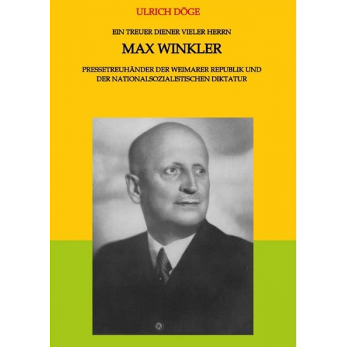 Ulrich Döge - Ein treuer Diener vieler Herrn Max Winkler Pressetreuhänder der Weimarer Republik und der nationalsozialistischen Diktatur