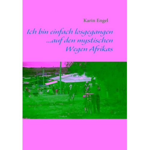 Karin Engel - Ich bin einfach losgegangen... auf den mystischen Wegen Afrikas