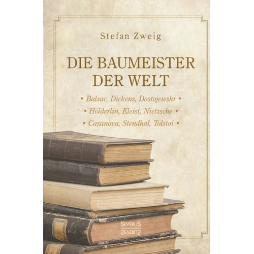 Stefan Zweig - Die Baumeister der Welt: Hölderlin. Kleist. Tolstoi. Dostojewski. Stendhal. Nietzsche. Balzac. Casanova. Dickens.