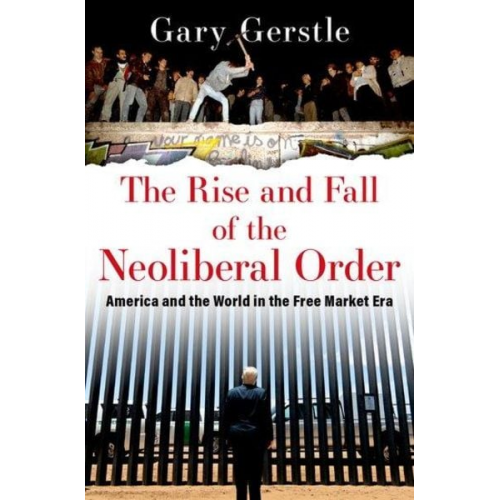 Gary Gerstle - The Rise and Fall of the Neoliberal Order