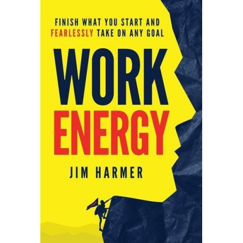 Jim Harmer - Work Energy: Finish Everything You Start and Fearlessly Take On Any Goal