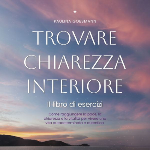 Paulina Goesmann - Trovare chiarezza interiore: Il libro di esercizi: Come raggiungere la pace, la chiarezza e la vitalità per vivere una vita autodeterminata e autentic