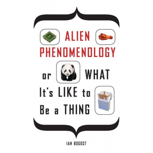 Ian Bogost - Alien Phenomenology, or What It's Like to Be a Thing