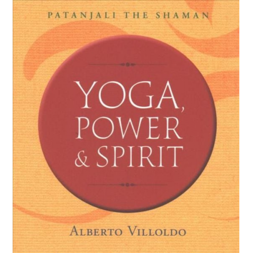 Alberto Villoldo - Yoga, Power & Spirit: Patanjali the Shaman