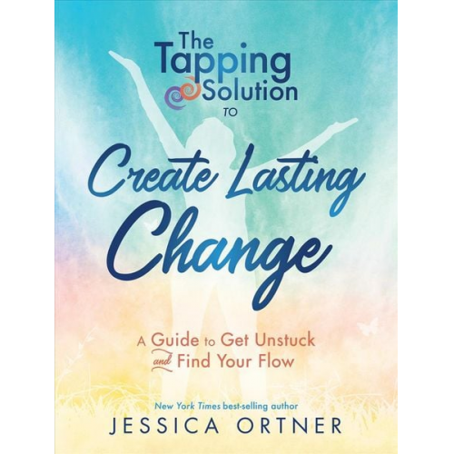 Jessica Ortner - Tapping Solution to Create Lasting Change: A Guide to Get Unstuck and Find Your Flow