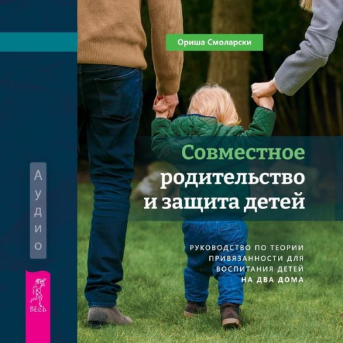 Aurisha Smolarski - Cooperative CoParenting for Secure Kids: The Attachment Theory Guide to Raising Kids in Two Homes