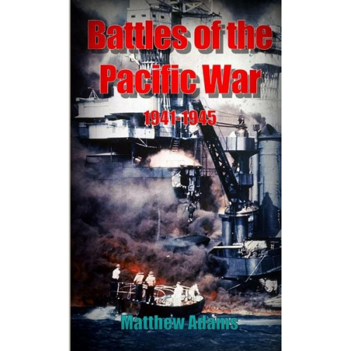 Matthew Adams - Battles of the Pacific War 1941 - 1945