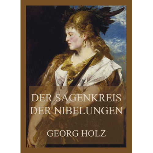 Georg Holz - Der Sagenkreis der Nibelungen