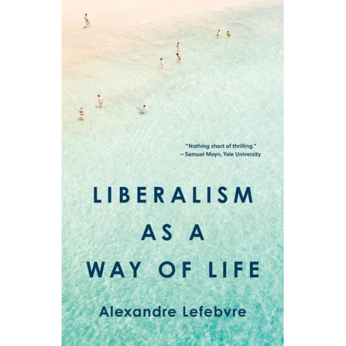 Alexandre Lefebvre - Liberalism as a Way of Life