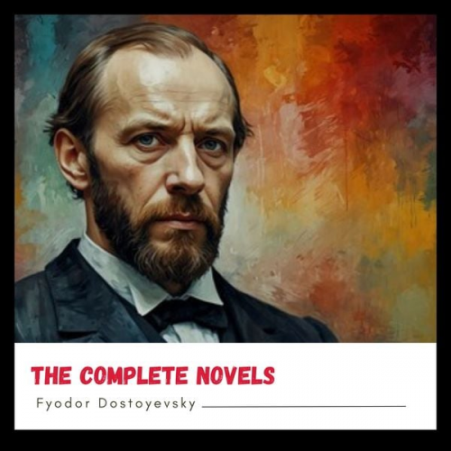 Fyodor Dostoyevsky - Fyodor Dostoyevsky: The Complete Novels