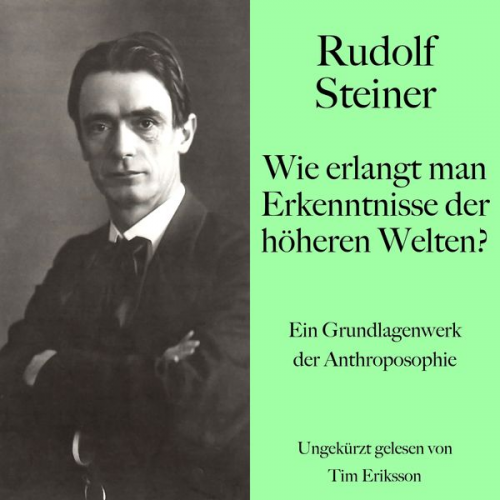 Rudolf Steiner - Rudolf Steiner: Wie erlangt man Erkenntnisse der höheren Welten?