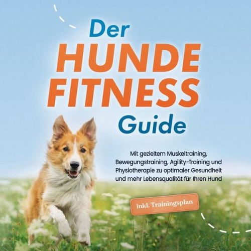 Jens Kortlang - Der Hundefitness Guide: Mit gezieltem Muskeltraining, Bewegungstraining, Agility-Training und Physiotherapie zu optimaler Gesundheit und mehr Lebensqu