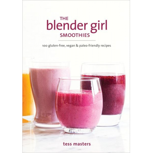 Tess Masters - The Blender Girl Smoothies: 100 Gluten-Free, Vegan, and Paleo-Friendly Recipes