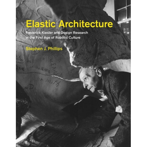 Stephen J. Phillips - Elastic Architecture: Frederick Kiesler and Design Research in the First Age of Robotic Culture