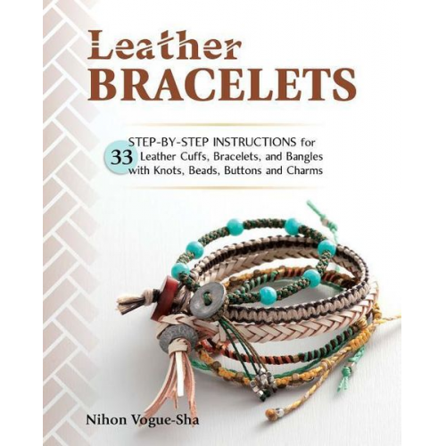 Nihon Vogue-Sha - Leather Bracelets: Step-By-Step Instructions for 33 Leather Cuffs, Bracelets and Bangles with Knots, Beads, Buttons and Charms