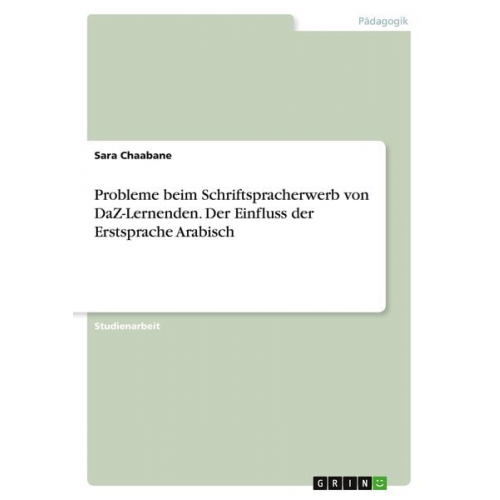 Sara Chaabane - Probleme beim Schriftspracherwerb von DaZ-Lernenden. Der Einfluss der Erstsprache Arabisch