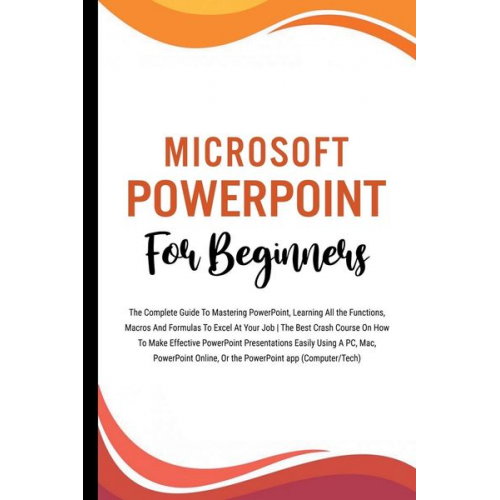 Voltaire Lumiere - Microsoft PowerPoint For Beginners: The Complete Guide To Mastering PowerPoint, Learning All the Functions, Macros And Formulas To Excel At Your Job (