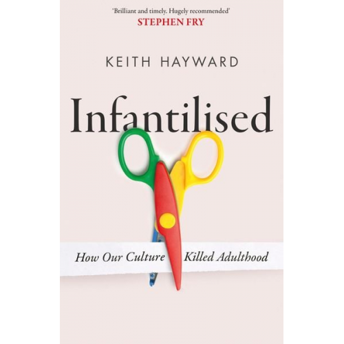 Keith J. Hayward - Infantilised: How Our Culture Killed Adulthood