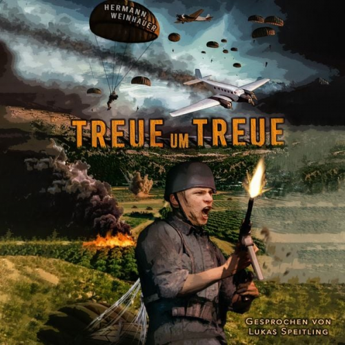 Hermann Weinhauer - Treue um Treue: Von der Schlacht um Kreta bis in die Ardennen - Deutsche Fallschirmjäger an allen Fronten im 2. Weltkrieg