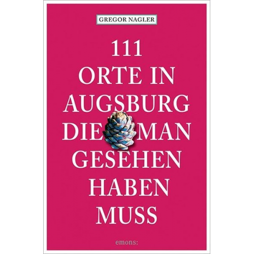 Gregor Nagler - 111 Orte in Augsburg, die man gesehen haben muss