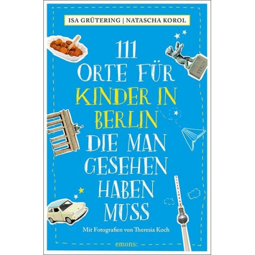 Isa Grütering Natascha Korol - 111 Orte für Kinder in Berlin, die man gesehen haben muss