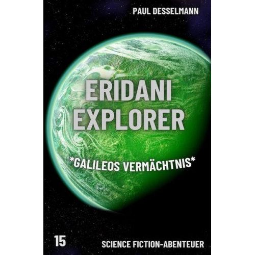 Paul Desselmann - Eridani Explorer / Eridani Explorer *Galileos Vermächtnis* (Band 15)