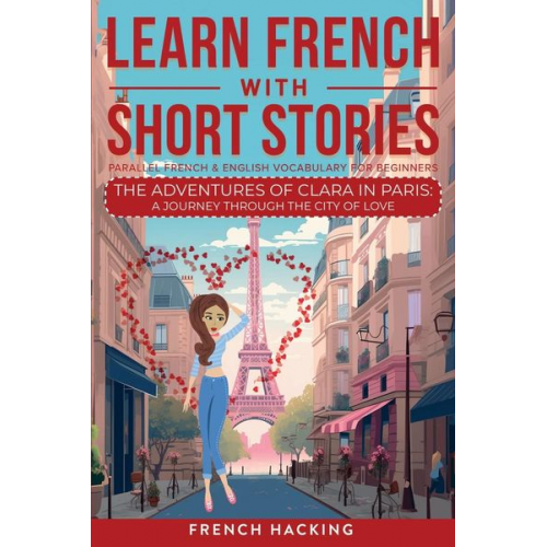 French Hacking - Learn French With Short Stories - Parallel French & English Vocabulary for Beginners. The Adventures of Clara in Paris