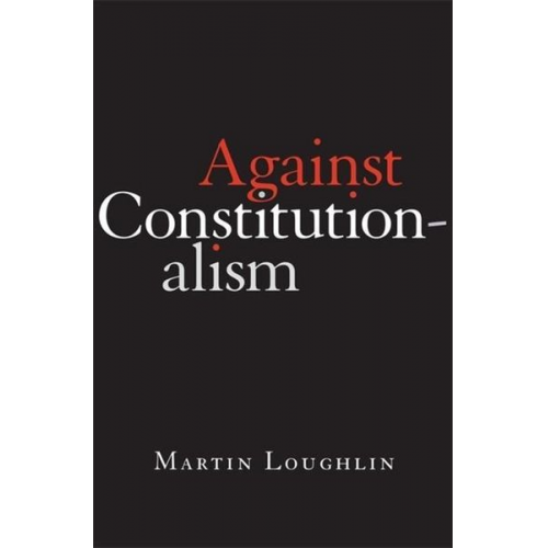 Martin Loughlin - Against Constitutionalism