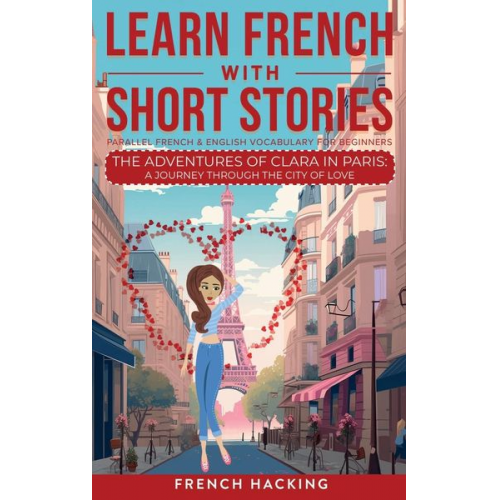 French Hacking - Learn French With Short Stories - Parallel French & English Vocabulary for Beginners. The Adventures of Clara in Paris