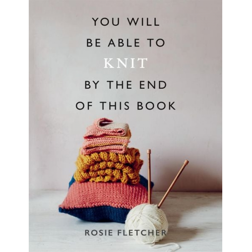 Rosie Fletcher - You Will Be Able to Knit by the End of This Book