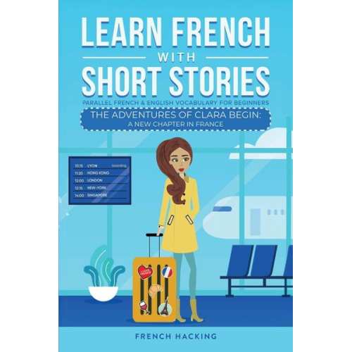 French Hacking - Learn French With Short Stories - Parallel French & English Vocabulary for Beginners. The Adventures of Clara Begin