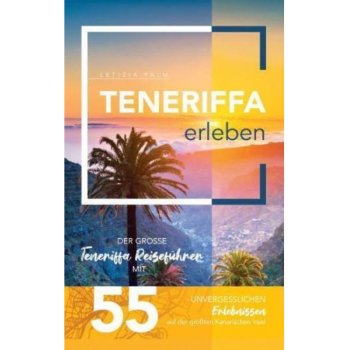 Letizia Palm - Teneriffa erleben - Der große Teneriffa Reiseführer mit 55 unvergesslichen Erlebnissen auf der größten Kanarischen Insel