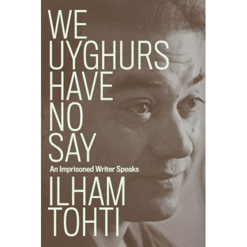 Ilham Tohti - We Uyghurs Have No Say: An Imprisoned Writer Speaks