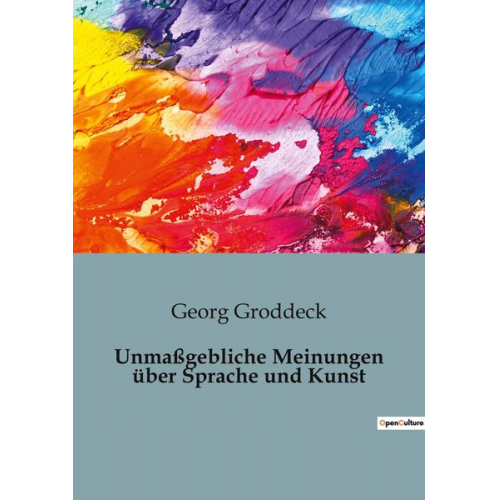 Georg Groddeck - Unmaßgebliche Meinungen über Sprache und Kunst