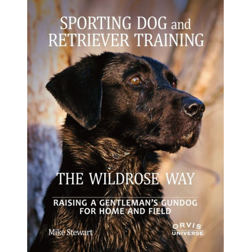 Mike Stewart Paul Fersen - Sporting Dog and Retriever Training: The Wildrose Way: Raising a Gentleman's Gundog for Home and Field