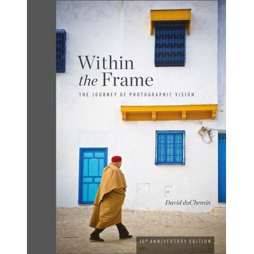 David DuChemin - Within the Frame, 10th Anniversary Edition: The Journey of Photographic Vision