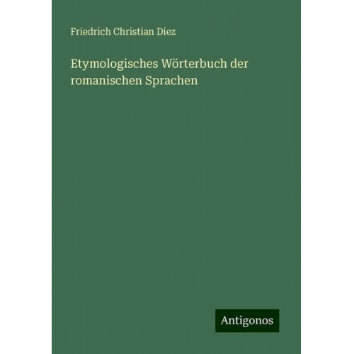 Friedrich Christian Diez - Etymologisches Wörterbuch der romanischen Sprachen