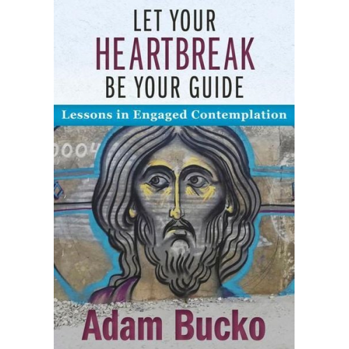 Adam Bucko - Let Your Heartbreak Be Your Guide: Lessons in Engaged Contemplation