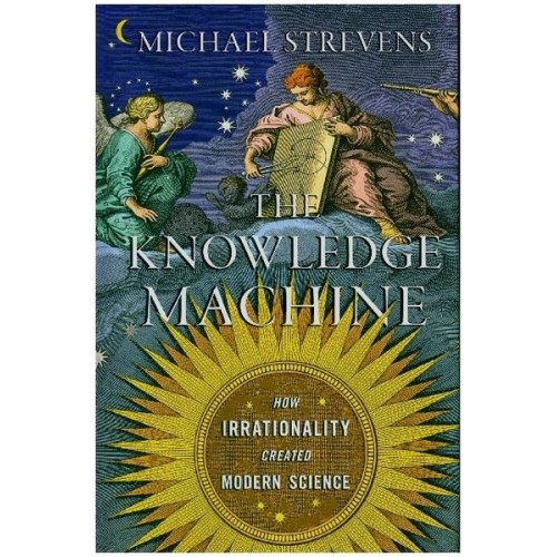 Michael Strevens - The Knowledge Machine: How Irrationality Created Modern Science