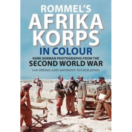 Ian Spring Anthony Tucker-Jones - Rommel's Afrika Korps in Colour