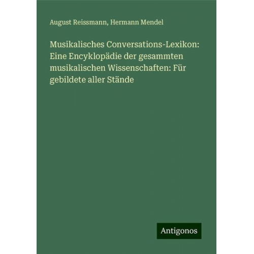 August Reissmann Hermann Mendel - Musikalisches Conversations-Lexikon: Eine Encyklopädie der gesammten musikalischen Wissenschaften: Für gebildete aller Stände