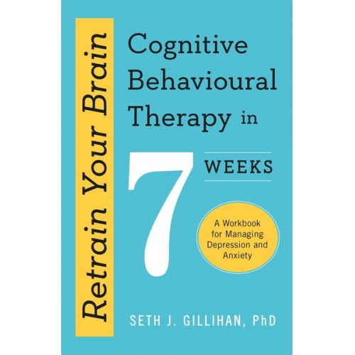 Seth J. Gillihan - Retrain Your Brain: Cognitive Behavioural Therapy in 7 Weeks