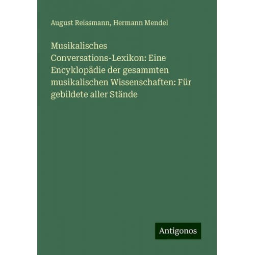 August Reissmann Hermann Mendel - Musikalisches Conversations-Lexikon: Eine Encyklopädie der gesammten musikalischen Wissenschaften: Für gebildete aller Stände