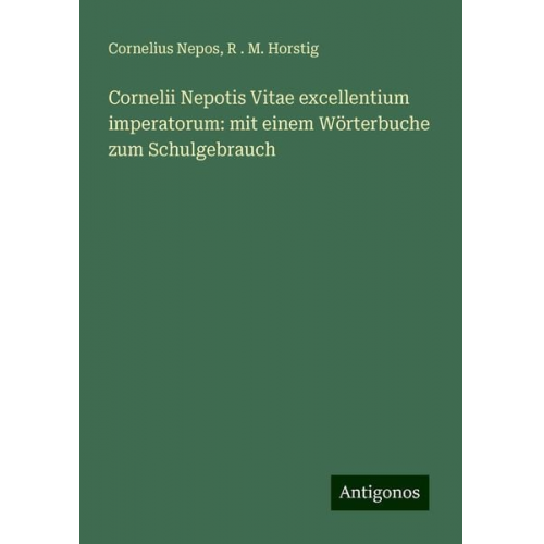 Cornelius Nepos R. . M. Horstig - Cornelii Nepotis Vitae excellentium imperatorum: mit einem Wörterbuche zum Schulgebrauch