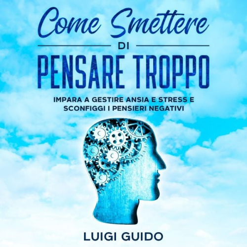 Luigi Guido - Come smettere di pensare troppo