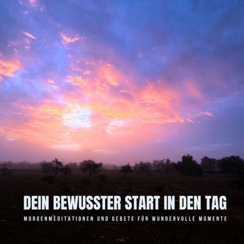 Kraftvolle Gebete am Morgen - Dein bewusster Start in den Tag: Morgenmeditationen und Gebete für wundervolle Momente