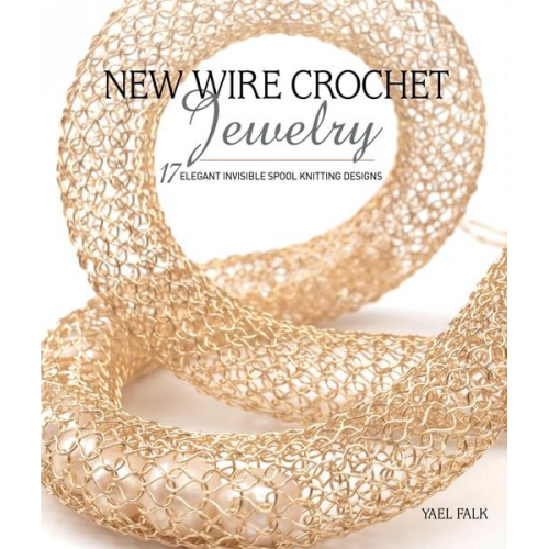 Yael Falk - New Wire Crochet Jewelry: 17 Elegant Invisible Spool Knitting Designs