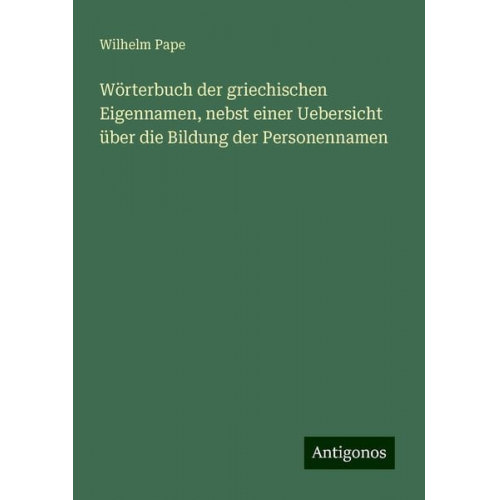 Wilhelm Pape - Wörterbuch der griechischen Eigennamen, nebst einer Uebersicht über die Bildung der Personennamen