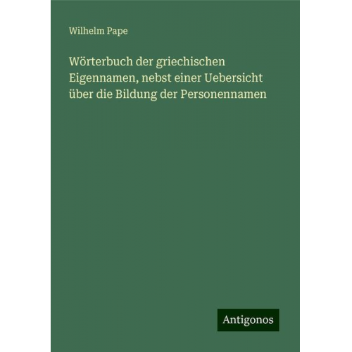 Wilhelm Pape - Wörterbuch der griechischen Eigennamen, nebst einer Uebersicht über die Bildung der Personennamen